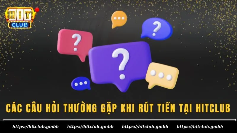 Các câu hỏi thường gặp khi rút tiền tại HITCLUB